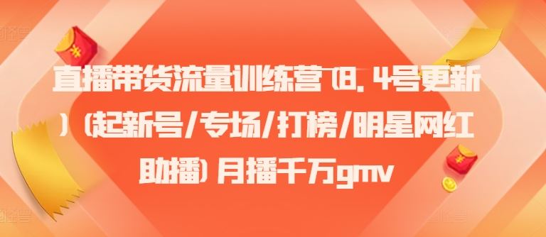 直播带货流量训练营(8.4号更新)(起新号/专场/打榜/明星网红助播)月播千万gmv-轻创社项目网