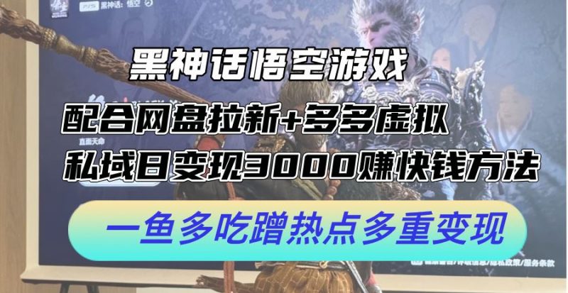 黑神话悟空游戏配合网盘拉新+多多虚拟+私域日变现3k+赚快钱方法,一鱼多吃蹭热点多重变现【揭秘】-轻创社项目网