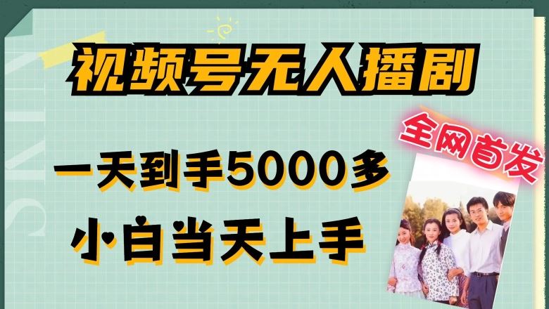 全网首发视频号无人播剧,拉爆流量不违规,一天到手5000多,小白当天上手,多号无限放大【揭秘】-轻创社项目网