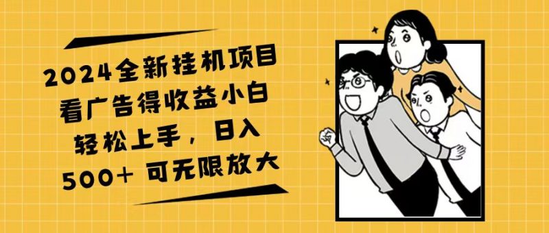 (11986期)2024全新挂机项目看广告得收益小白轻松上手,日入500+ 可无限放大-轻创社项目网