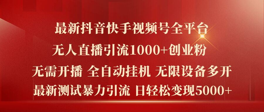 最新抖音快手视频号全平台无人直播引流1000+精准创业粉,日轻松变现5k+【揭秘】