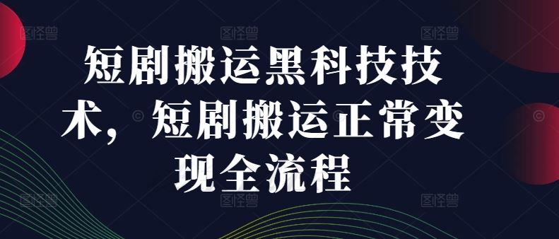 短剧搬运黑科技技术,短剧搬运正常变现全流程-轻创社项目网