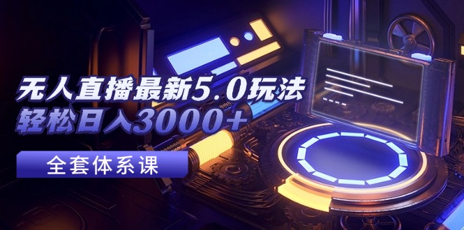 (12204期)无人直播最新5.0玩法,轻松日入3000+-轻创社项目网