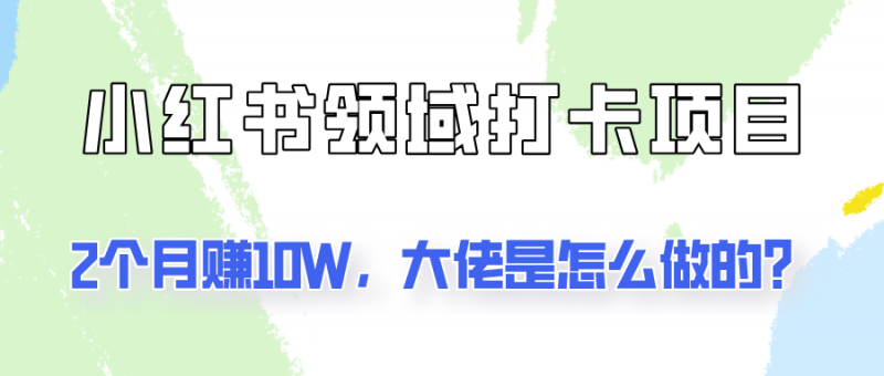 通过小红书领域打卡项目2个月赚10W,大佬是怎么做的?-轻创社项目网