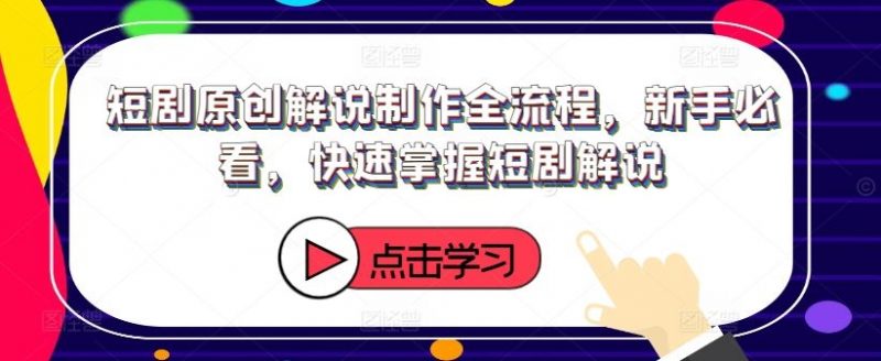 短剧原创解说制作全流程,新手必看,快速掌握短剧解说-轻创社项目网