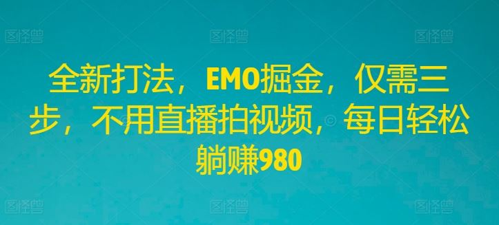 全新打法,EMO掘金,仅需三步,不用直播拍视频,每日轻松躺赚980【揭秘】-轻创社项目网