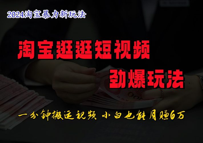 淘宝逛逛短视频劲爆玩法,只需一分钟搬运视频,小白也能日入500+-轻创社项目网