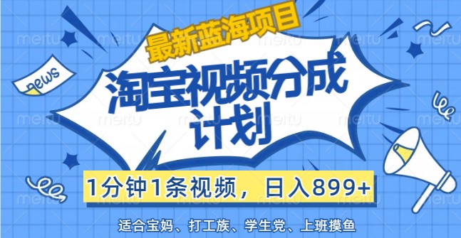 最新蓝海项目淘宝视频分成计划,1分钟1条视频,日入899+,有手就行-轻创社项目网