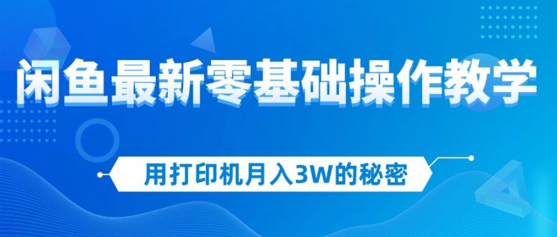 (12049期)用打印机月入3W的秘密,闲鱼最新零基础操作教学,新手当天上手,赚钱如…-轻创社项目网