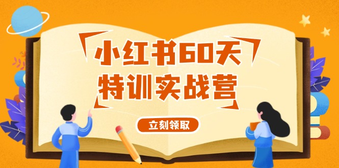 (12098期)小红书60天特训实战营(系统课)从0打造能赚钱的小红书账号(55节课)-轻创社项目网