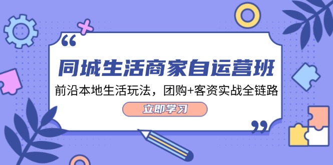 （12108期）同城生活商家自运营班，前沿本地生活玩法，团购+客资实战全链路-34节课-轻创社项目网