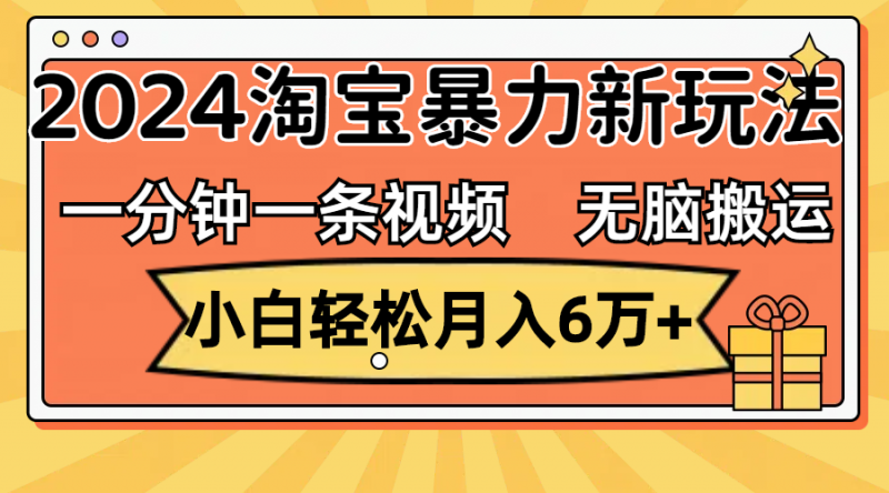 (12239期)一分钟一条视频,无脑搬运,小白轻松月入6万+2024淘宝暴力新玩法,可批量-轻创社项目网