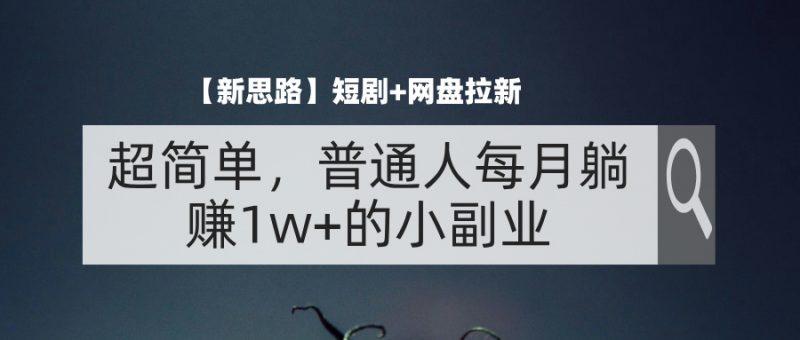(11980期)【新思路】短剧+网盘拉新,超简单,普通人每月躺赚1w+的小副业-轻创社项目网