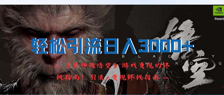 (12335期)轻松引流日入3000+:《黑神话悟空》游戏变现的终极指南!引流+变现终极…-轻创社项目网