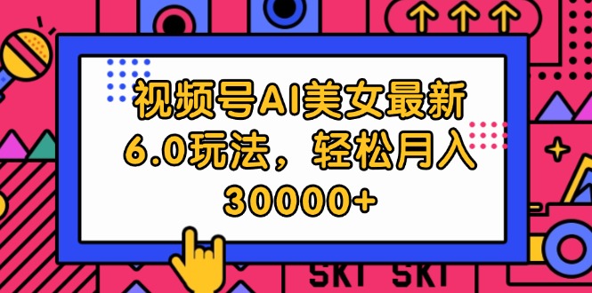 (12205期)视频号AI美女最新6.0玩法,轻松月入30000+-轻创社项目网