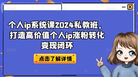 个人ip系统课2024私教班,打造高价值个人ip涨粉转化变现闭环-轻创社项目网