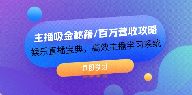 主播吸金秘籍/百万营收攻略,娱乐直播宝典,高效主播学习系统-轻创社项目网