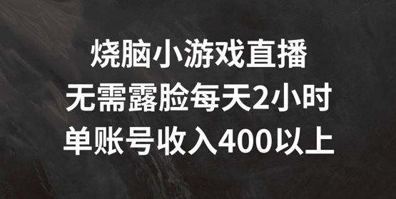 烧脑小游戏直播,无需露脸每天2小时,单账号日入400+【揭秘】-轻创社项目网