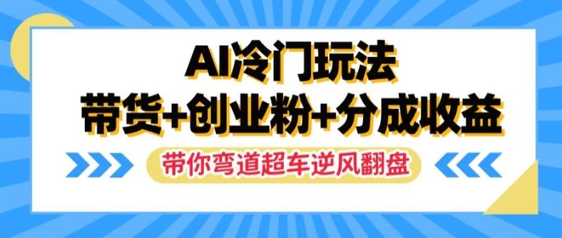 AI冷门玩法,带货+创业粉+分成收益,带你弯道超车,实现逆风翻盘【揭秘】-轻创社项目网