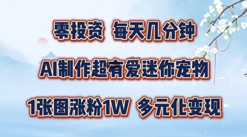零投资,每天几分钟,AI制作超有爱迷你宠物玩法,多元化变现,手把手交给你-轻创社项目网