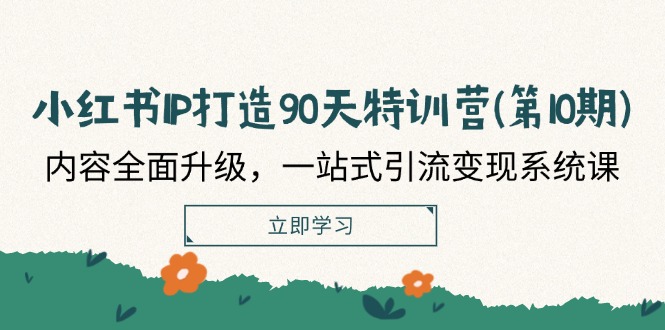(12080期)小红书-IP打造90天特训营(第10期):内容全面升级,一站式引流变现系统课-轻创社项目网