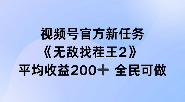 视频号官方新任务 ,无敌找茬王2, 单场收益200+全民可参与【揭秘】-轻创社项目网