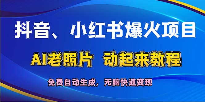 (12065期)抖音、小红书爆火项目:AI老照片动起来教程,免费自动生成,无脑快速变…-轻创社项目网