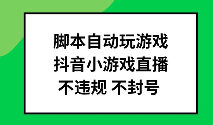 脚本自动玩游戏,抖音小游戏直播,不违规不封号可批量做【揭秘】-轻创社项目网