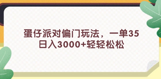 (11995期)蛋仔派对偏门玩法,一单35,日入3000+轻轻松松-轻创社项目网