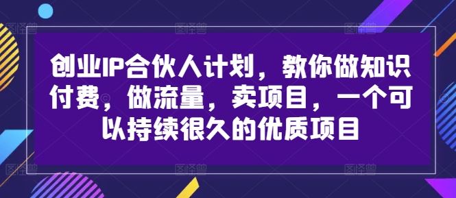 创业IP合伙人计划,教你做知识付费,做流量,卖项目,一个可以持续很久的优质项目-轻创社项目网