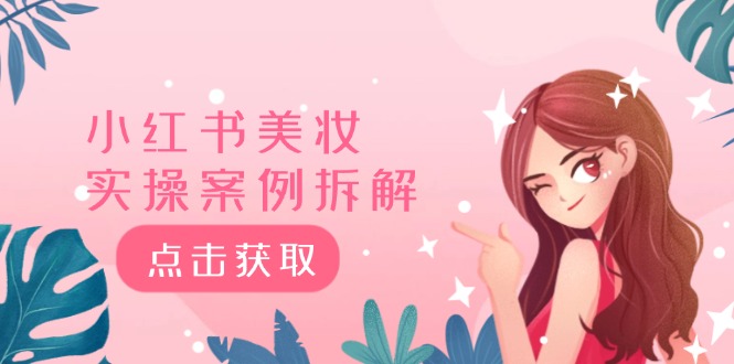 (12041期)小红书美妆实操案例拆解,深度解读小红书40万粉 8000赞180粉,为什么?-轻创社项目网