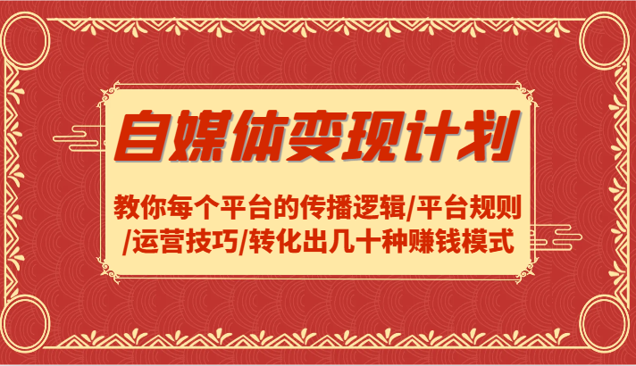 自媒体变现计划-教你每个平台的传播逻辑/平台规则/运营技巧/转化出几十种赚钱模式-轻创社项目网
