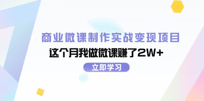 (11959期)商业微课制作实战变现项目,这个月我做微课赚了2W+-轻创社项目网