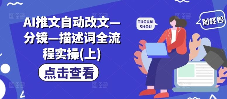 AI推文自动改文—分镜—描述词全流程实操(上)-轻创社项目网