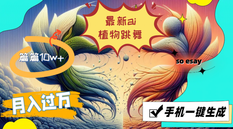 (11925期)最新ai植物跳舞,篇篇10w+,手机一键生成,月入过万-轻创社项目网