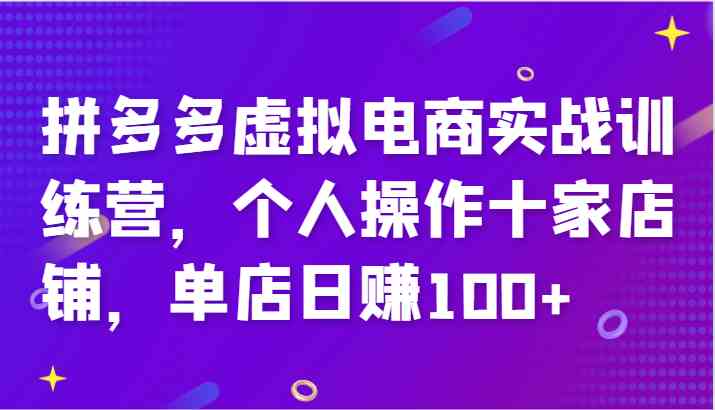 拼多多虚拟电商实战训练营,个人操作十家店铺,单店日赚100+-轻创社项目网