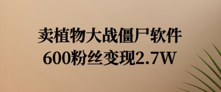 卖植物大战僵尸软件,600粉丝变现2.7W【揭秘】-轻创社项目网