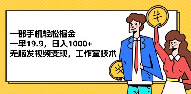 (12007期)一部手机轻松掘金,一单19.9,日入1000+,无脑发视频变现,工作室技术-轻创社项目网