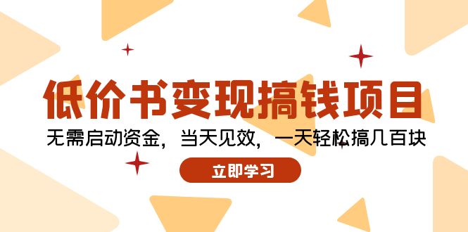 (12134期)低价书变现搞钱项目:无需启动资金,当天见效,一天轻松搞几百块-轻创社项目网