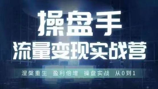 操盘手流量实战变现营6月28-30号线下课,涅槃重生 盈利倍增 操盘实战 从0到1-轻创社项目网