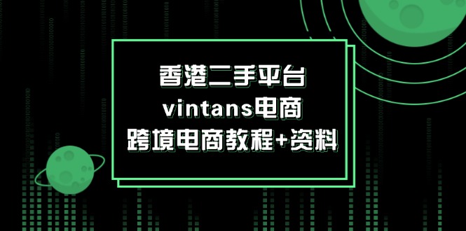 (12054期)香港二手平台vintans电商,跨境电商教程+资料-轻创社项目网