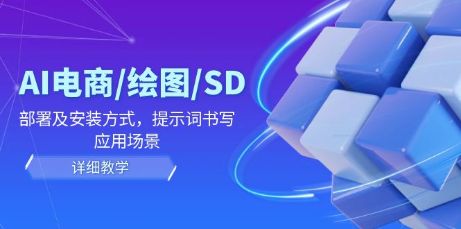 AI电商/绘图/SD/详细教程:部署及安装方式,提示词书写,应用场景-轻创社项目网