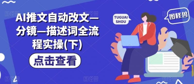 AI推文自动改文—分镜—描述词全流程实操(下)-轻创社项目网