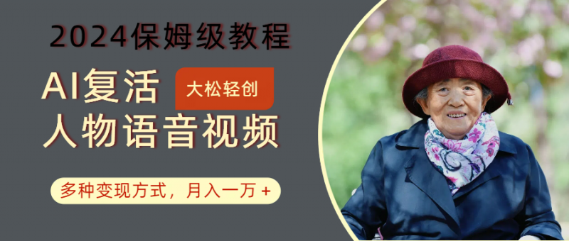 AI复活人物讲话视频:2024保姆级教程,多种变现方式,月入一万+-轻创社项目网