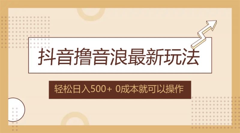 (12217期)抖音撸音浪最新玩法,不需要露脸,小白轻松上手,0成本就可操作,日入500+-轻创社项目网