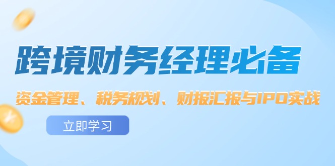 图片[1]-（12323期）跨境 财务经理必备：资金管理、税务规划、财报汇报与IPO实战