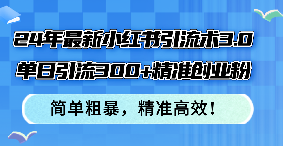 图片[1]-（12215期）24年最新小红书引流术3.0，单日引流300+精准创业粉，简单粗暴，精准高效！