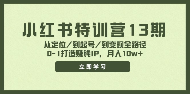 小红书特训营13期,从定位/到起号/到变现全路径,0-1打造赚钱IP,月入10w+-轻创社项目网
