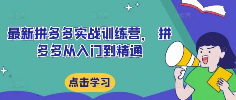 最新拼多多实战训练营,?拼多多从入门到精通-轻创社项目网