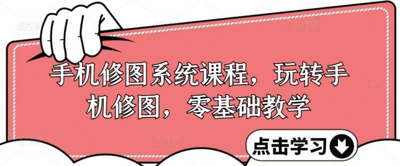 手机修图系统课程,玩转手机修图,零基础教学-轻创社项目网